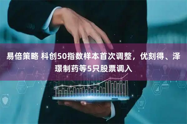 易倍策略 科创50指数样本首次调整，优刻得、泽璟制药等5只股票调入