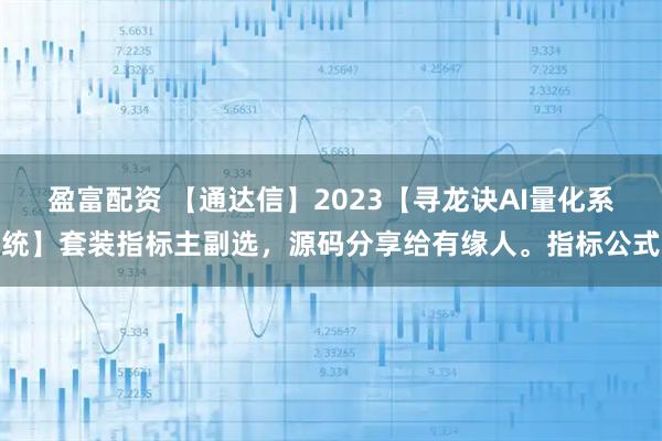 盈富配资 【通达信】2023【寻龙诀AI量化系统】套装指标主副选，源码分享给有缘人。指标公式
