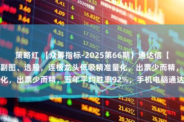 策略红 【众筹指标-2025第66期】通达信【底定三秦】指标，主图、副图、选股，连板龙头低吸精准量化，出票少而精，五年平均胜率92%，手机电脑通达信通用