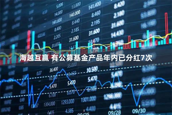海越互赢 有公募基金产品年内已分红7次