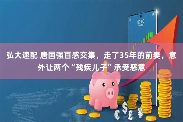 弘大速配 唐国强百感交集，走了35年的前妻，意外让两个“残疾儿子”承受恶意