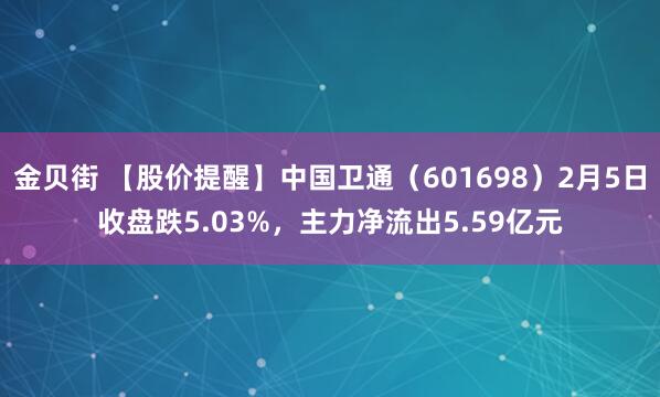 金贝街 【股价提醒】中国卫通（601698）2月5日收盘跌5.03%，主力净流出5.59亿元
