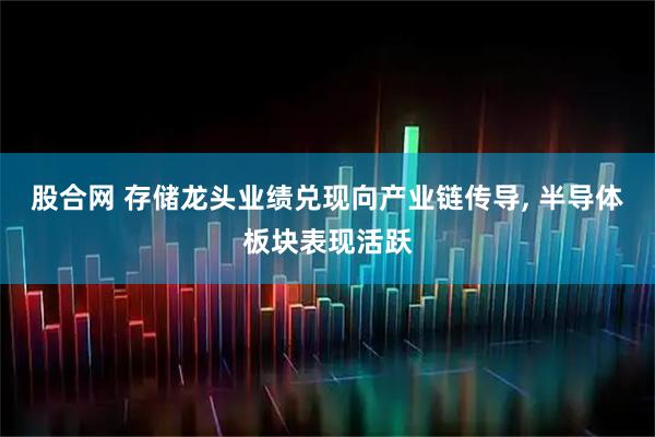 股合网 存储龙头业绩兑现向产业链传导, 半导体板块表现活跃