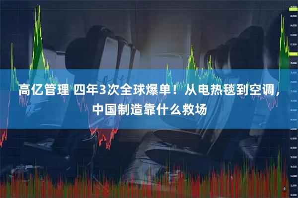 高亿管理 四年3次全球爆单！从电热毯到空调，中国制造靠什么救场