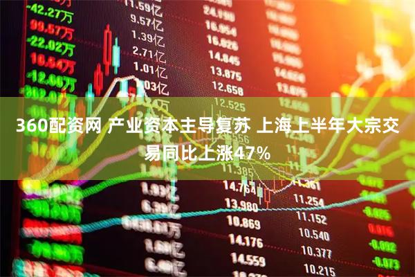 360配资网 产业资本主导复苏 上海上半年大宗交易同比上涨47%