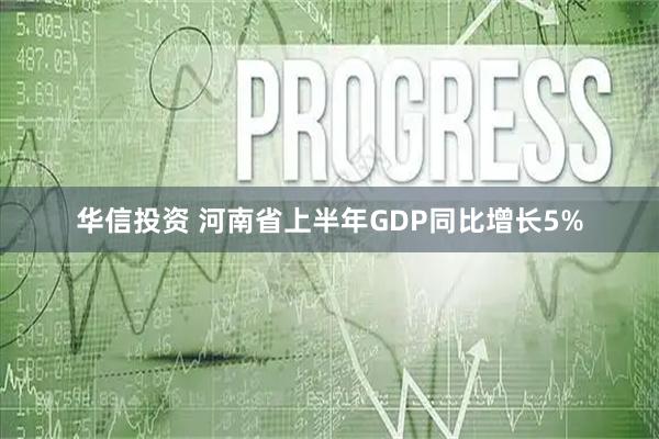 华信投资 河南省上半年GDP同比增长5%